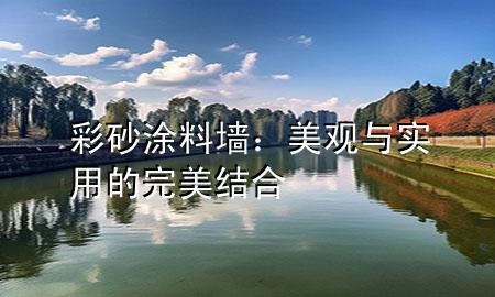 彩砂涂料墙：美观与实用的完美结合