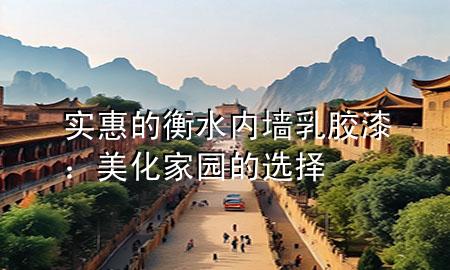 实惠的衡水内墙乳胶漆：美化家园的选择