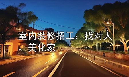 室内装修招工：找对人，美化家