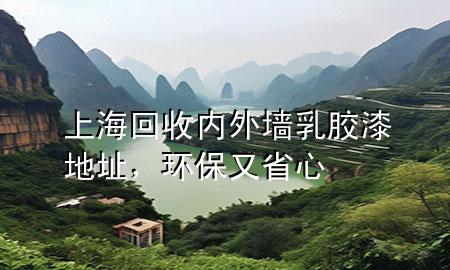 上海回收内外墙乳胶漆地址，环保又省心