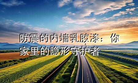 防震的内墙乳胶漆：你家里的隐形守护者