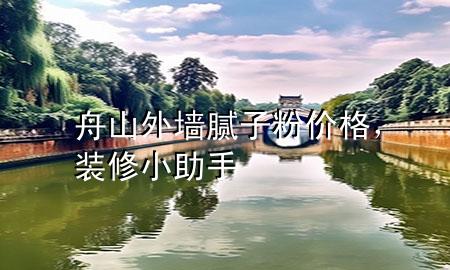 舟山外墙腻子粉价格，装修小助手