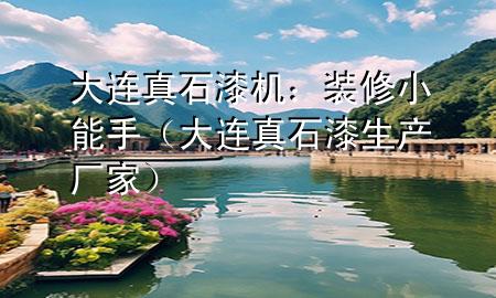大连真石漆机：装修小能手（大连真石漆生产厂家）