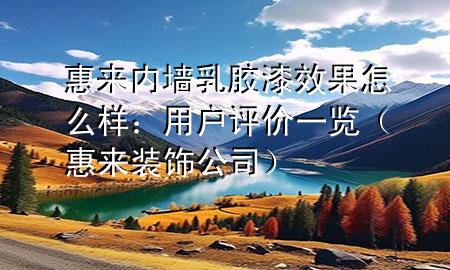 惠来内墙乳胶漆效果怎么样：用户评价一览（惠来装饰公司）
