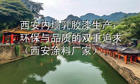 西安内墙乳胶漆生产：环保与品质的双重追求（西安涂料厂家）