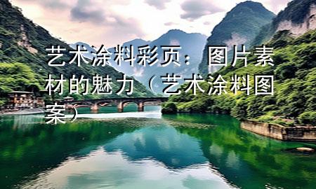 艺术涂料彩页：图片素材的魅力（艺术涂料图案）