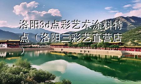 洛阳3d点彩艺术涂料特点（洛阳三彩艺直营店）