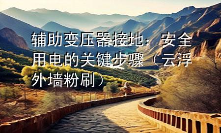 辅助变压器接地：安全用电的关键步骤（云浮外墙粉刷）