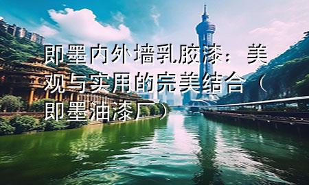 即墨内外墙乳胶漆：美观与实用的完美结合（即墨油漆厂）