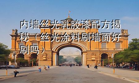 内墙丝光乳胶漆配方揭秘（丝光涂料刷墙面好刷吗）
