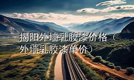 揭阳外墙乳胶漆价格（外墙乳胶漆单价）