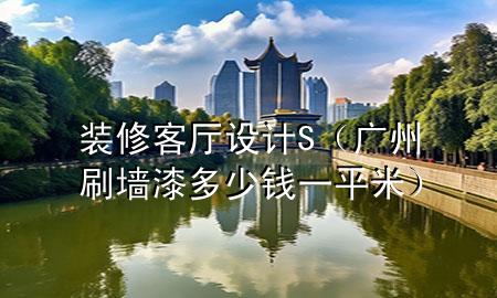 装修客厅设计S（广州刷墙漆多少钱一平米）