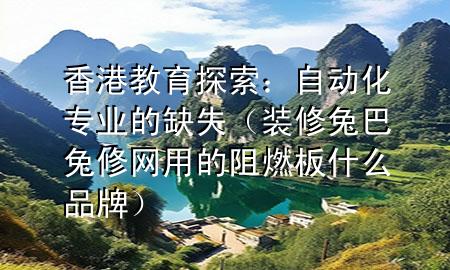 香港教育探索：自动化专业的缺失（装修兔巴兔修网用的阻燃板什么品牌）
