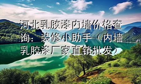 河北乳胶漆内墙价格查询：装修小助手（内墙乳胶漆厂家直销批发）
