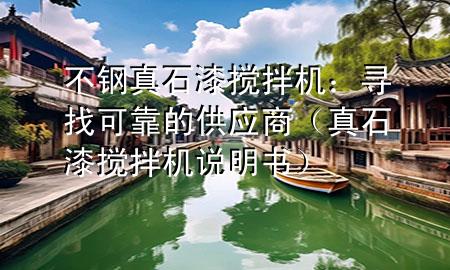 不钢真石漆搅拌机：寻找可靠的供应商（真石漆搅拌机说明书）