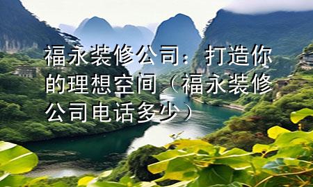 福永装修公司：打造你的理想空间（福永装修公司电话多少）