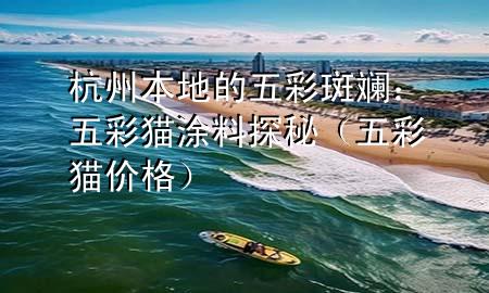 杭州本地的五彩斑斓：五彩猫涂料探秘（五彩猫价格）