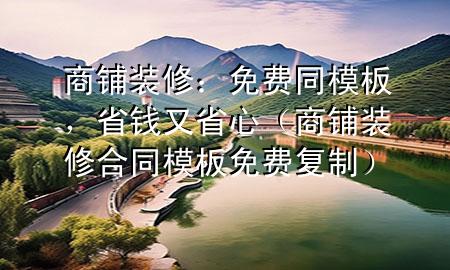 商铺装修：免费同模板，省钱又省心（商铺装修合同模板免费复制）