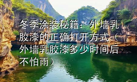 冬季涂装秘籍：外墙乳胶漆的正确打开方式（外墙乳胶漆多少时间后不怕雨）