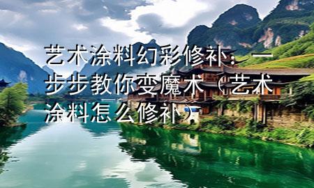 艺术涂料幻彩修补：一步步教你变魔术（艺术涂料怎么修补）