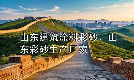山东建筑涂料彩砂，山东彩砂生产厂家