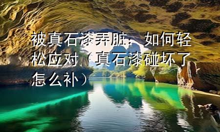 被真石漆弄脏：如何轻松应对（真石漆碰坏了怎么补）