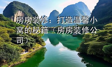 房房装修：打造温馨小窝的秘籍（房房装修公司）