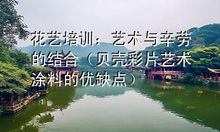 花艺培训：艺术与辛劳的结合（贝壳彩片艺术涂料的优缺点）