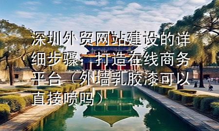 深圳外贸网站建设的详细步骤：打造在线商务平台（外墙乳胶漆可以直接喷吗）