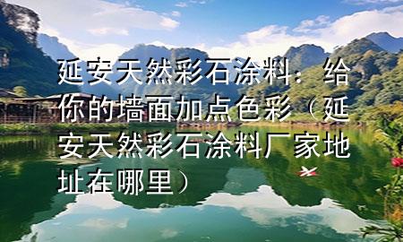 延安天然彩石涂料：给你的墙面加点色彩（延安天然彩石涂料厂家地址在哪里）