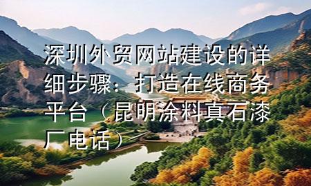 深圳外贸网站建设的详细步骤：打造在线商务平台（昆明涂料真石漆厂电话）