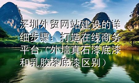 深圳外贸网站建设的详细步骤：打造在线商务平台（外墙真石漆底漆和乳胶漆底漆区别）