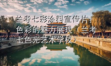 兰考七彩涂料宣传片：色彩的魅力展现（兰考七色光艺术学校）