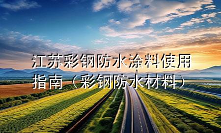 江苏彩钢防水涂料使用指南（彩钢防水材料）