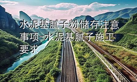 水泥基腻子粉储存注意事项-水泥基腻子施工要求