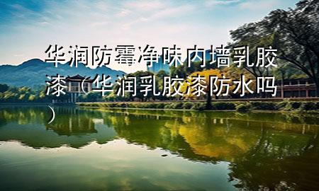 华润防霉净味内墙乳胶漆（华润乳胶漆防水吗）