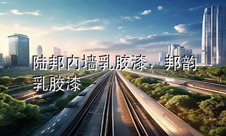 陆邦内墙乳胶漆，邦韵乳胶漆