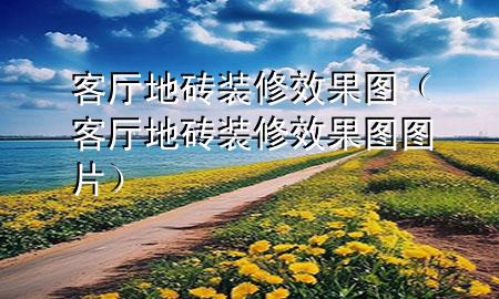客厅地砖装修效果图（客厅地砖装修效果图图片）
