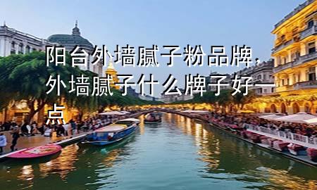 阳台外墙腻子粉品牌，外墙腻子什么牌子好一点