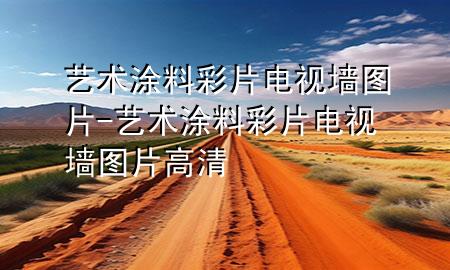 艺术涂料彩片电视墙图片-艺术涂料彩片电视墙图片高清