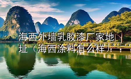 海西外墙乳胶漆厂家地址（海西涂料怎么样）