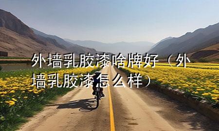 外墙乳胶漆啥牌好（外墙乳胶漆怎么样）