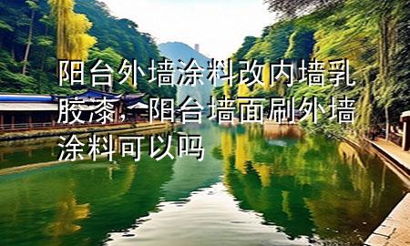 阳台外墙涂料改内墙乳胶漆，阳台墙面刷外墙涂料可以吗