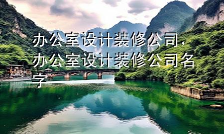办公室设计装修公司，办公室设计装修公司名字