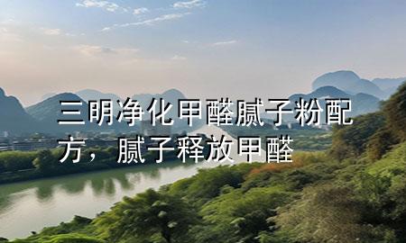 三明净化甲醛腻子粉配方，腻子释放甲醛