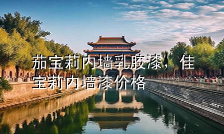 茄宝莉内墙乳胶漆，佳宝莉内墙漆价格