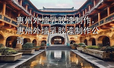 惠州外墙乳胶漆制作，惠州外墙乳胶漆制作公司