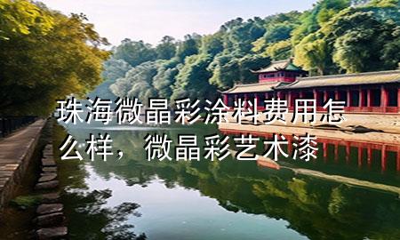珠海微晶彩涂料费用怎么样，微晶彩艺术漆