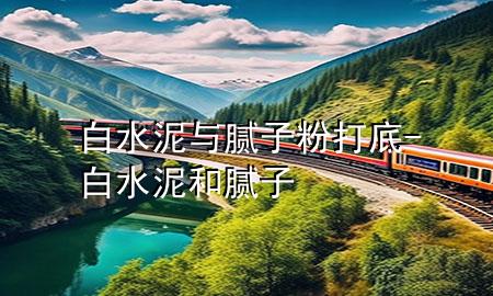 白水泥与腻子粉打底-白水泥和腻子