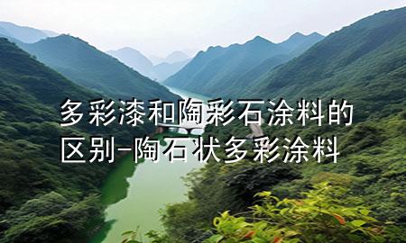 多彩漆和陶彩石涂料的区别-陶石状多彩涂料